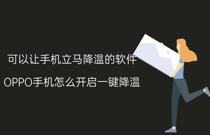 可以让手机立马降温的软件 OPPO手机怎么开启一键降温？